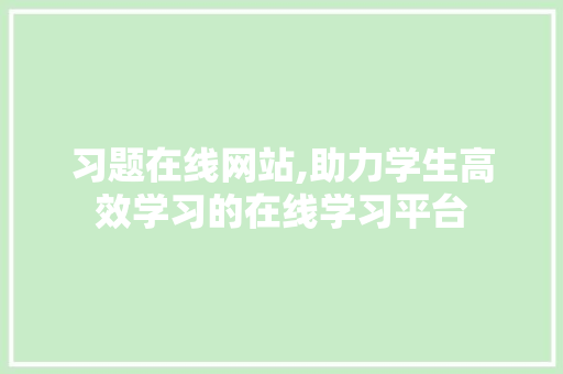 习题在线网站,助力学生高效学习的在线学习平台