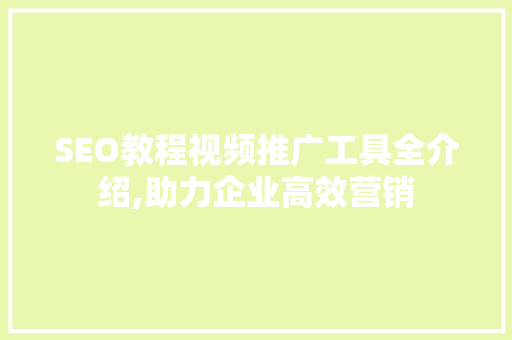 SEO教程视频推广工具全介绍,助力企业高效营销