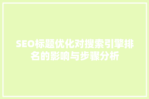 SEO标题优化对搜索引擎排名的影响与步骤分析