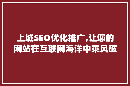 上城SEO优化推广,让您的网站在互联网海洋中乘风破浪