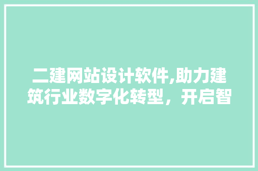 二建网站设计软件,助力建筑行业数字化转型，开启智慧建造新时代
