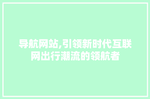 导航网站,引领新时代互联网出行潮流的领航者 MySQL