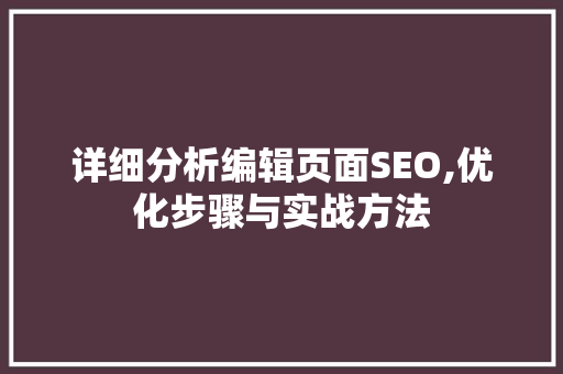 详细分析编辑页面SEO,优化步骤与实战方法