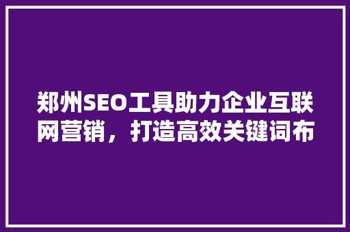 郑州SEO工具助力企业互联网营销，打造高效关键词布局步骤 缓存Redis