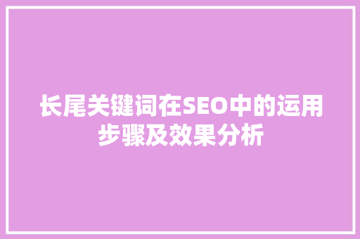 长尾关键词在SEO中的运用步骤及效果分析 商务信函