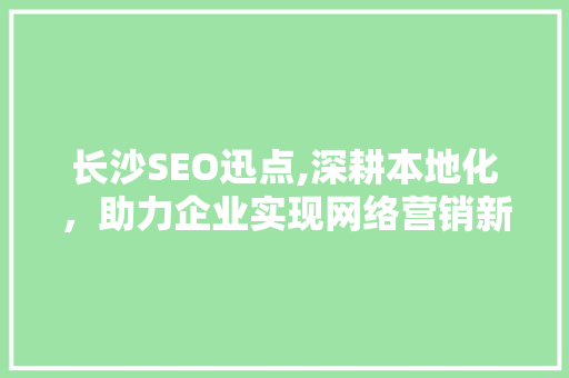 长沙SEO迅点,深耕本地化，助力企业实现网络营销新突破