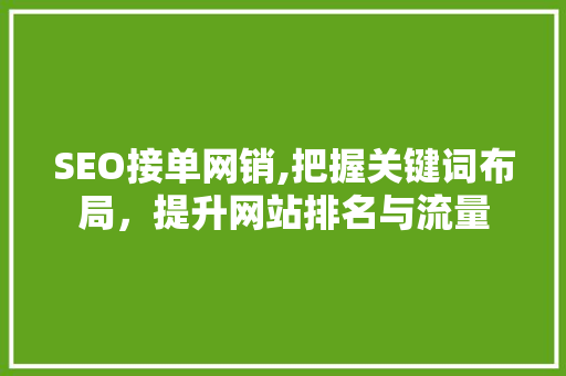 SEO接单网销,把握关键词布局，提升网站排名与流量
