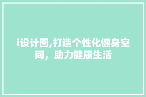 i设计图,打造个性化健身空间，助力健康生活 响应式设计