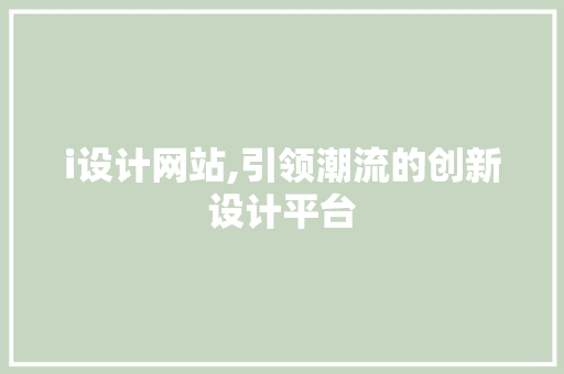 i设计网站,引领潮流的创新设计平台 网站建设
