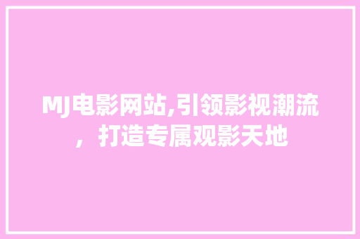 MJ电影网站,引领影视潮流，打造专属观影天地