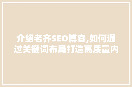 介绍老齐SEO博客,如何通过关键词布局打造高质量内容
