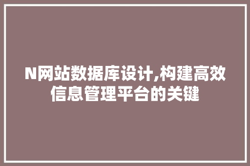 N网站数据库设计,构建高效信息管理平台的关键 后端技术