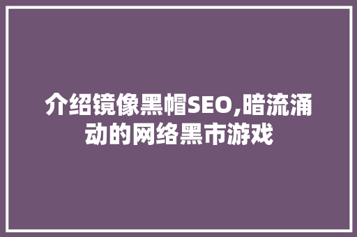 介绍镜像黑帽SEO,暗流涌动的网络黑市游戏