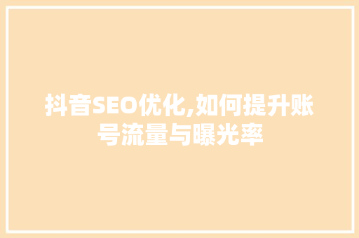 抖音SEO优化,如何提升账号流量与曝光率