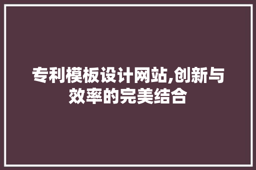 专利模板设计网站,创新与效率的完美结合 MySQL