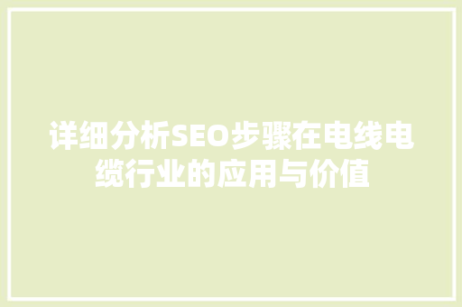 详细分析SEO步骤在电线电缆行业的应用与价值