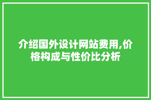 介绍国外设计网站费用,价格构成与性价比分析 项目报告