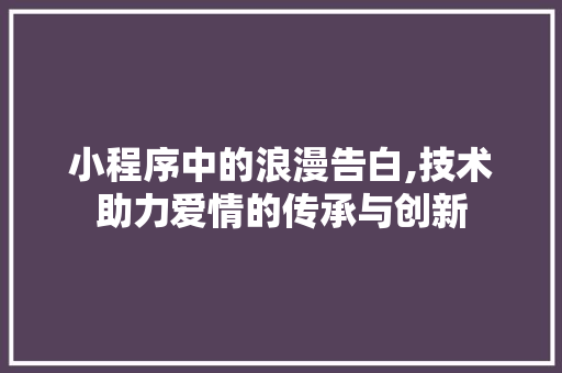 小程序中的浪漫告白,技术助力爱情的传承与创新 MySQL