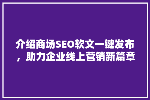 介绍商场SEO软文一键发布，助力企业线上营销新篇章