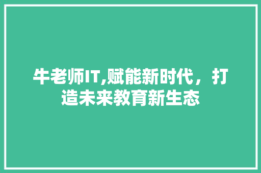 牛老师IT,赋能新时代，打造未来教育新生态