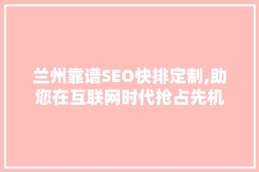 兰州靠谱SEO快排定制,助您在互联网时代抢占先机