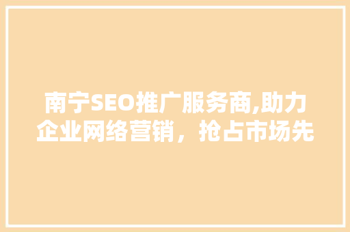 南宁SEO推广服务商,助力企业网络营销，抢占市场先机