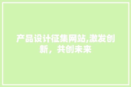 产品设计征集网站,激发创新，共创未来