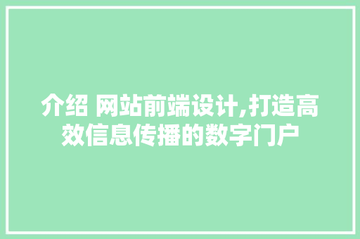 介绍 网站前端设计,打造高效信息传播的数字门户 前端技术
