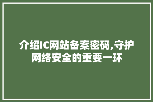 介绍IC网站备案密码,守护网络安全的重要一环 响应式设计