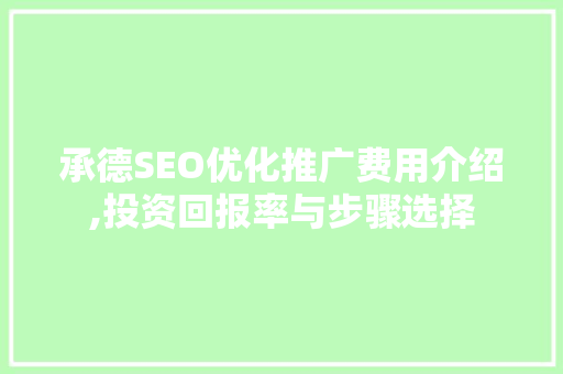 承德SEO优化推广费用介绍,投资回报率与步骤选择