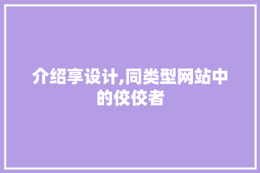 介绍享设计,同类型网站中的佼佼者 商务信函