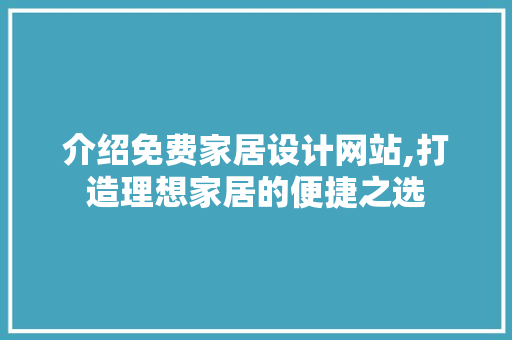 介绍免费家居设计网站,打造理想家居的便捷之选 前端技术