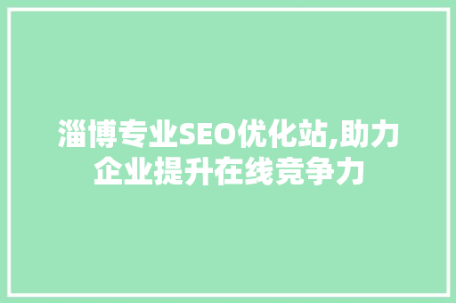 淄博专业SEO优化站,助力企业提升在线竞争力