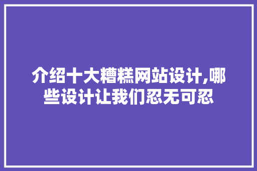 介绍十大糟糕网站设计,哪些设计让我们忍无可忍 后端技术