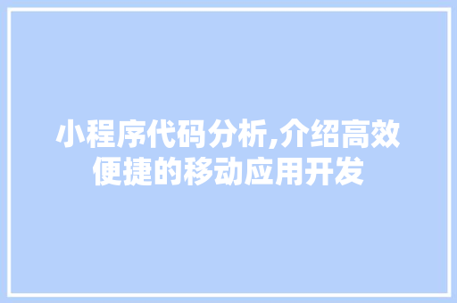 小程序代码分析,介绍高效便捷的移动应用开发 后端技术