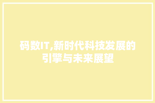 码数IT,新时代科技发展的引擎与未来展望