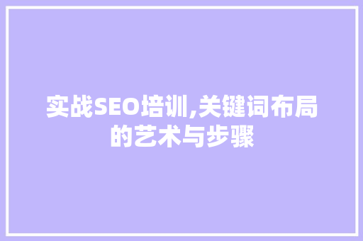 实战SEO培训,关键词布局的艺术与步骤