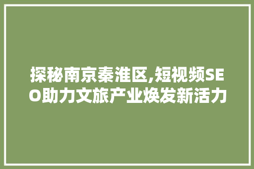 探秘南京秦淮区,短视频SEO助力文旅产业焕发新活力