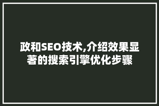 政和SEO技术,介绍效果显著的搜索引擎优化步骤