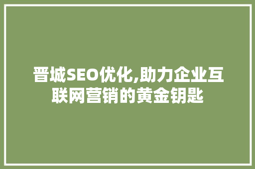 晋城SEO优化,助力企业互联网营销的黄金钥匙