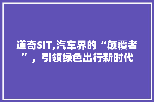 道奇SIT,汽车界的“颠覆者”，引领绿色出行新时代