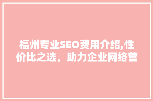 福州专业SEO费用介绍,性价比之选，助力企业网络营销