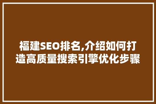 福建SEO排名,介绍如何打造高质量搜索引擎优化步骤