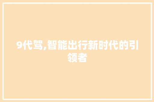 9代驾,智能出行新时代的引领者 后端技术