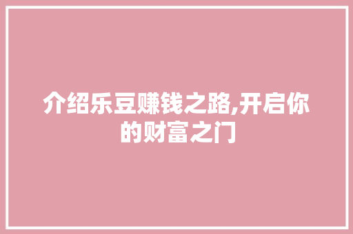 介绍乐豆赚钱之路,开启你的财富之门