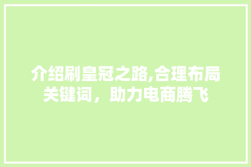 介绍刷皇冠之路,合理布局关键词，助力电商腾飞 商务信函