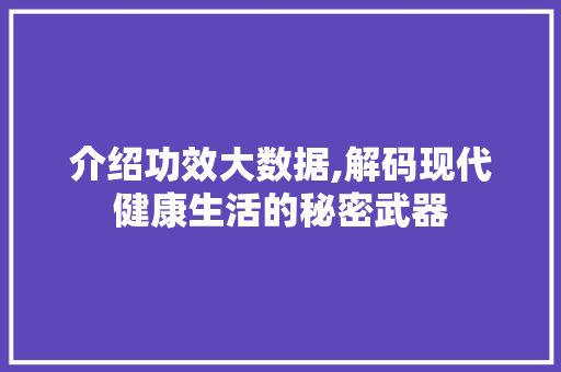 介绍功效大数据,解码现代健康生活的秘密武器