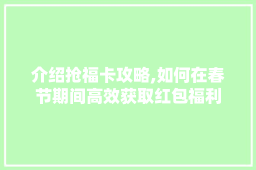 介绍抢福卡攻略,如何在春节期间高效获取红包福利 网站建设