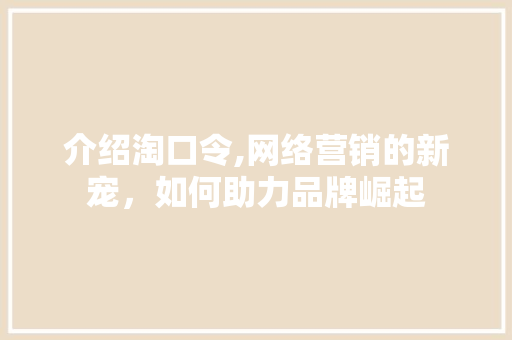 介绍淘口令,网络营销的新宠，如何助力品牌崛起