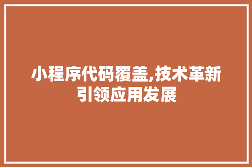 小程序代码覆盖,技术革新引领应用发展 商务信函